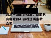 半岛体育入口-死水一潭的游戏业，目前只有电竞和AI游戏这两条救命索