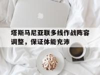 半岛体育登入-塔斯马尼亚联多线作战阵容调整，保证体能充沛的简单介绍