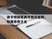 半岛体育官网-波卡特将军再夺奥运金牌，敬畏传奇之名