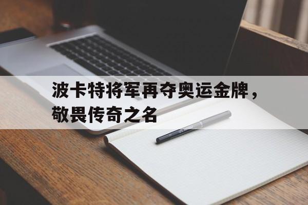 波卡特将军再夺奥运金牌，敬畏传奇之名